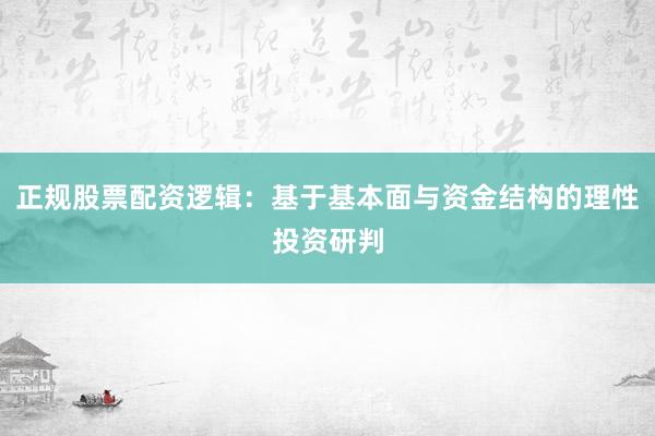 正规股票配资逻辑：基于基本面与资金结构的理性投资研判