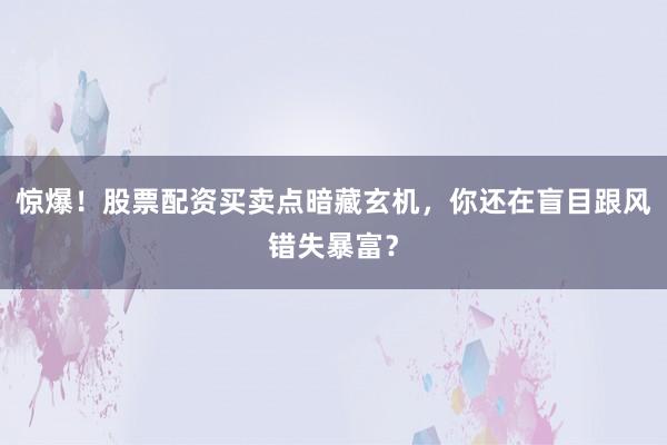 惊爆！股票配资买卖点暗藏玄机，你还在盲目跟风错失暴富？