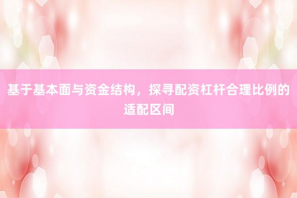 基于基本面与资金结构，探寻配资杠杆合理比例的适配区间