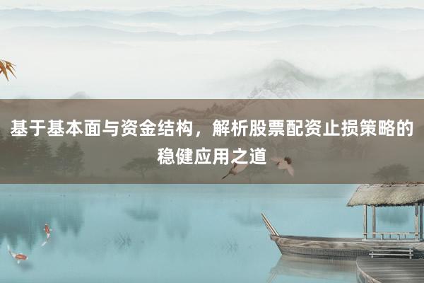 基于基本面与资金结构，解析股票配资止损策略的稳健应用之道