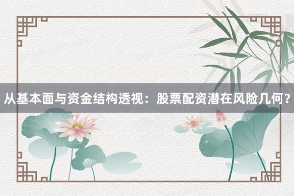 从基本面与资金结构透视：股票配资潜在风险几何？