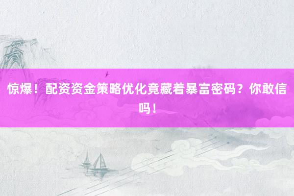 惊爆！配资资金策略优化竟藏着暴富密码？你敢信吗！