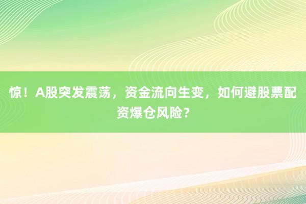 惊！A股突发震荡，资金流向生变，如何避股票配资爆仓风险？