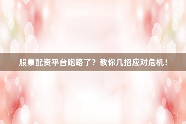 股票配资平台跑路了？教你几招应对危机！