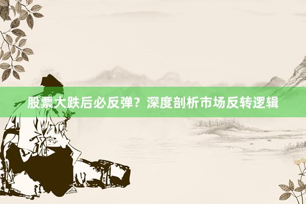 股票大跌后必反弹？深度剖析市场反转逻辑