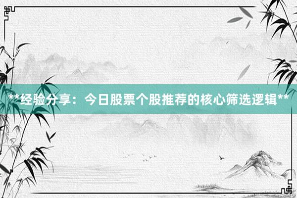 **经验分享：今日股票个股推荐的核心筛选逻辑**