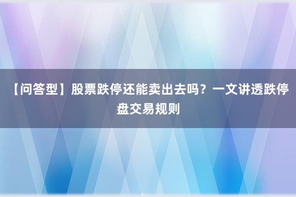 【问答型】股票跌停还能卖出去吗？一文讲透跌停盘交易规则