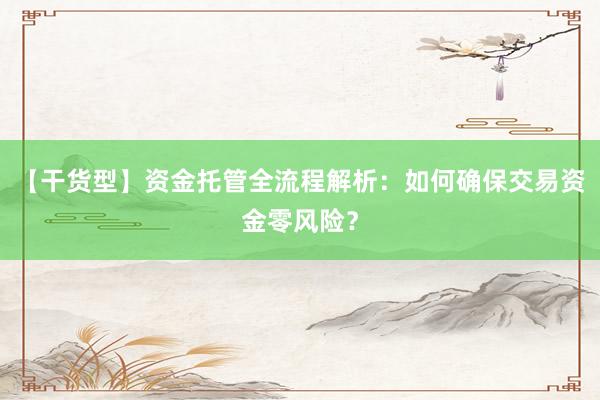 【干货型】资金托管全流程解析：如何确保交易资金零风险？