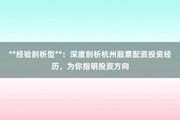 **经验剖析型**：深度剖析杭州股票配资投资经历，为你指明投资方向