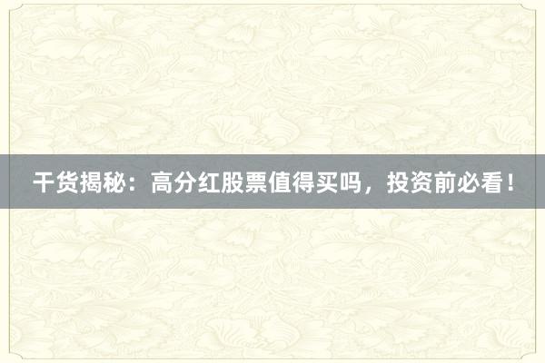 干货揭秘：高分红股票值得买吗，投资前必看！