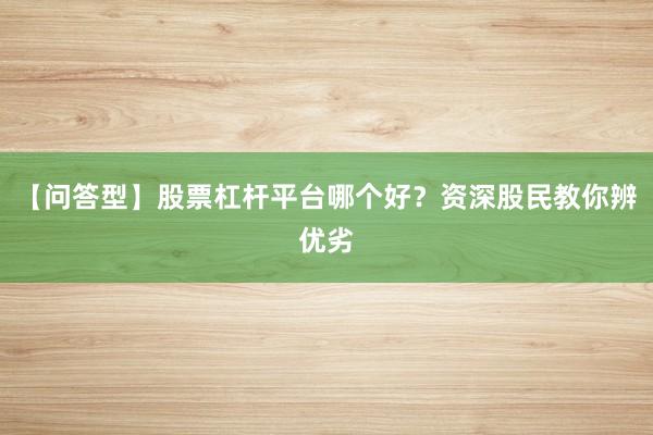 【问答型】股票杠杆平台哪个好？资深股民教你辨优劣