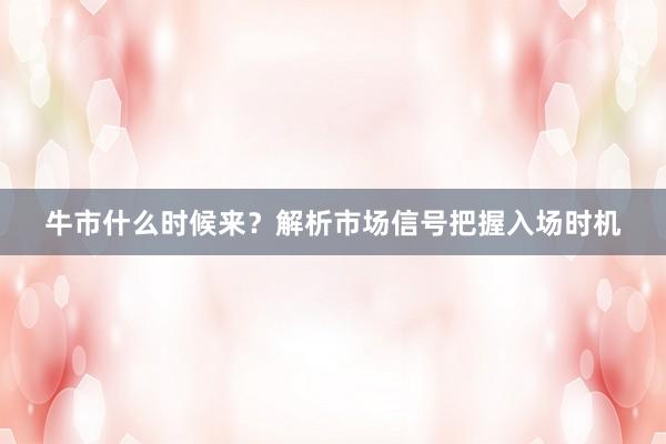 牛市什么时候来?解析市场信号把握入场时机