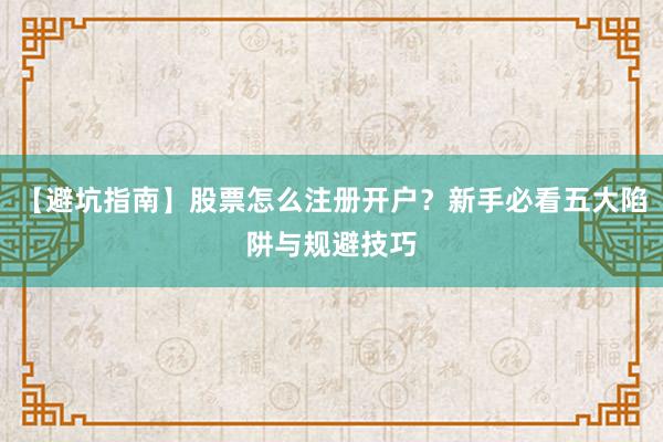 【避坑指南】股票怎么注册开户？新手必看五大陷阱与规避技巧