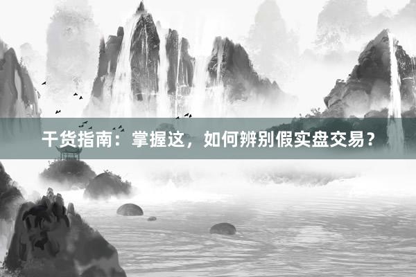 干货指南：掌握这，如何辨别假实盘交易？
