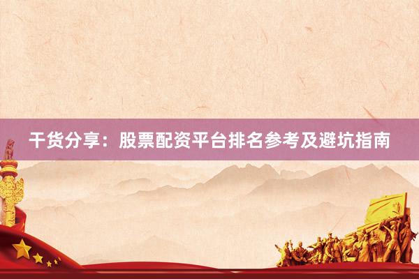 干货分享：股票配资平台排名参考及避坑指南