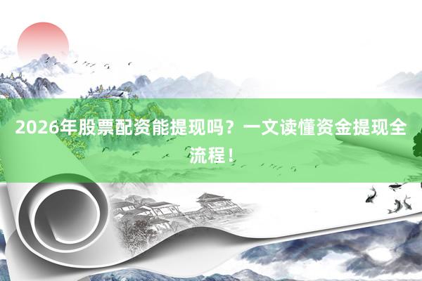 2026年股票配资能提现吗？一文读懂资金提现全流程！
