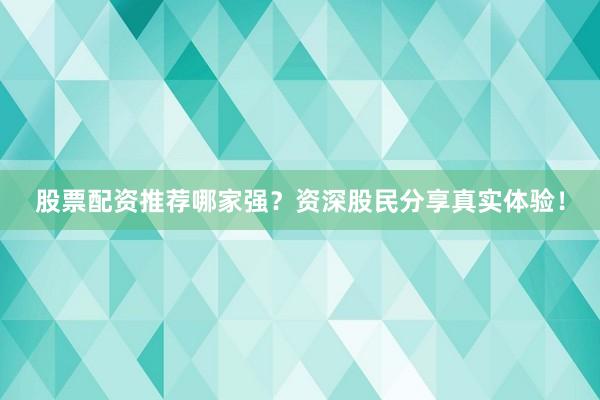 股票配资推荐哪家强？资深股民分享真实体验！