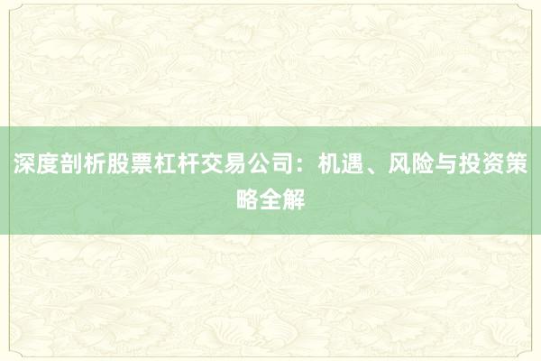 深度剖析股票杠杆交易公司：机遇、风险与投资策略全解