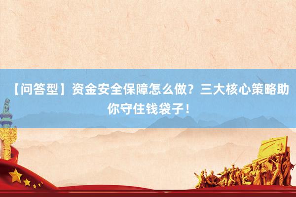 【问答型】资金安全保障怎么做？三大核心策略助你守住钱袋子！