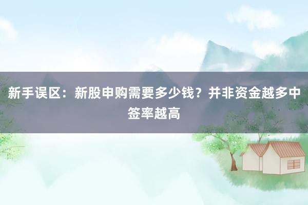 新手误区：新股申购需要多少钱？并非资金越多中签率越高