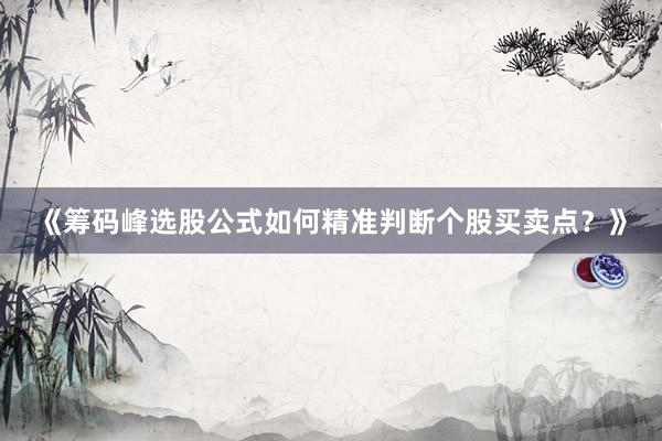 《筹码峰选股公式如何精准判断个股买卖点？》