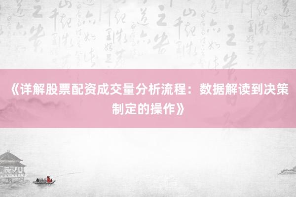 《详解股票配资成交量分析流程:数据解读到决策制定的操作》