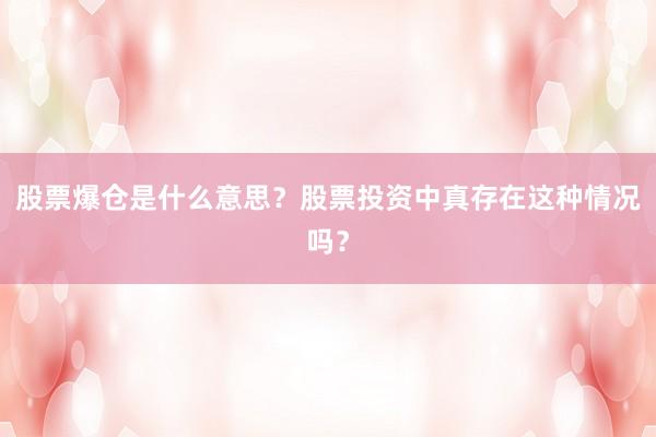 股票爆仓是什么意思？股票投资中真存在这种情况吗？