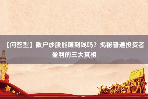 【问答型】散户炒股能赚到钱吗？揭秘普通投资者盈利的三大真相