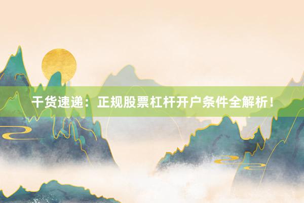 干货速递：正规股票杠杆开户条件全解析！