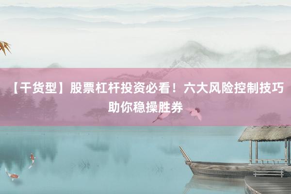 【干货型】股票杠杆投资必看！六大风险控制技巧助你稳操胜券