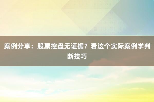 案例分享：股票控盘无证据？看这个实际案例学判断技巧