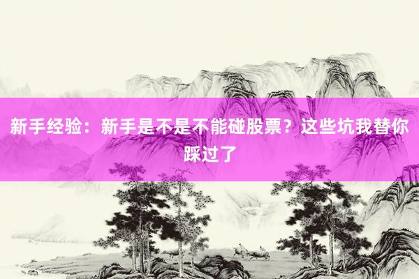 新手经验：新手是不是不能碰股票？这些坑我替你踩过了