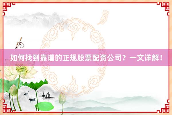 如何找到靠谱的正规股票配资公司？一文详解！
