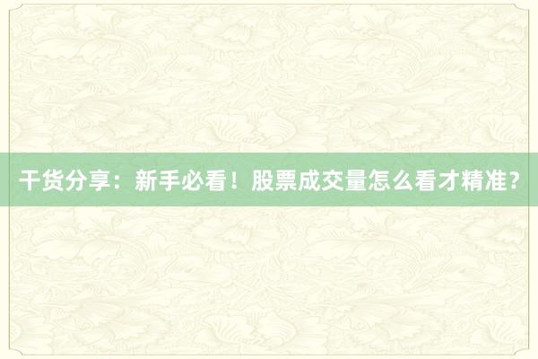 干货分享:新手必看!股票成交量怎么看才精准?