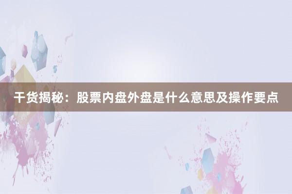 干货揭秘:股票内盘外盘是什么意思及操作要点