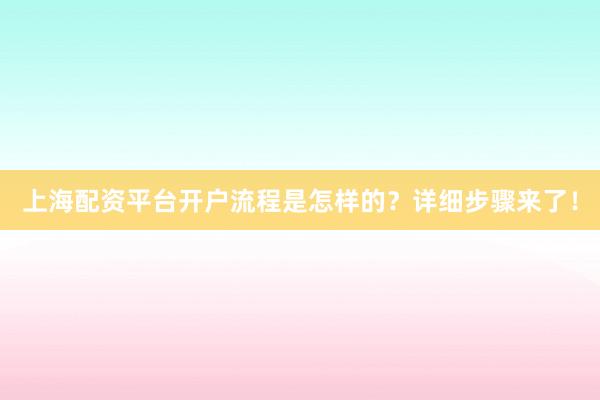 上海配资平台开户流程是怎样的？详细步骤来了！