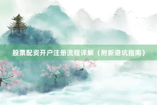 股票配资开户注册流程详解（附新避坑指南）