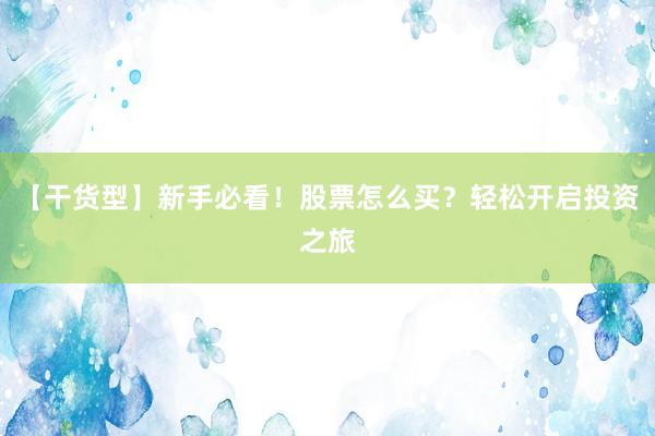 【干货型】新手必看！股票怎么买？轻松开启投资之旅