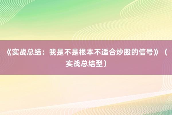 《实战总结：我是不是根本不适合炒股的信号》（实战总结型）