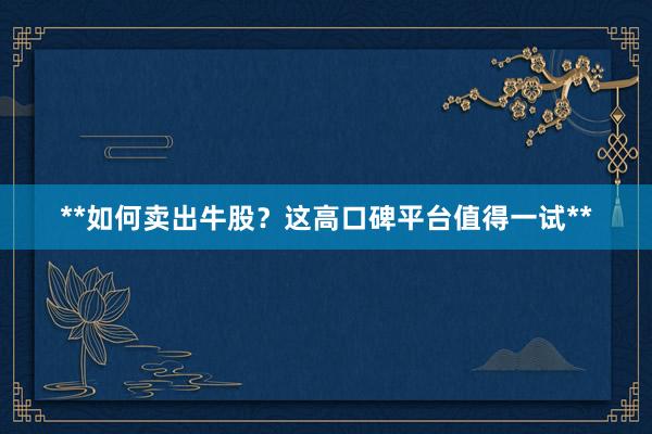 **如何卖出牛股？这高口碑平台值得一试**