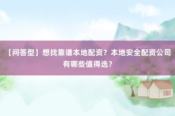 【问答型】想找靠谱本地配资？本地安全配资公司有哪些值得选？