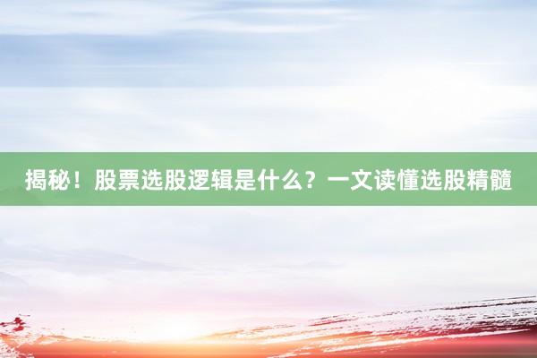揭秘！股票选股逻辑是什么？一文读懂选股精髓