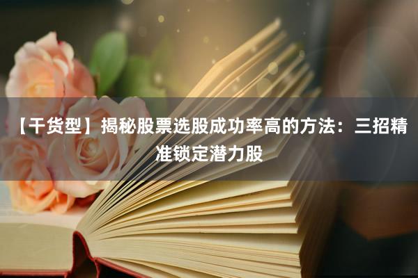 【干货型】揭秘股票选股成功率高的方法：三招精准锁定潜力股