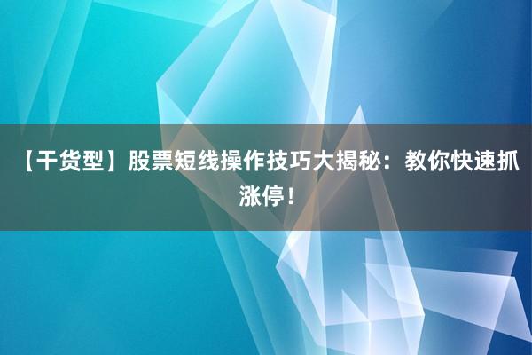 【干货型】股票短线操作技巧大揭秘：教你快速抓涨停！