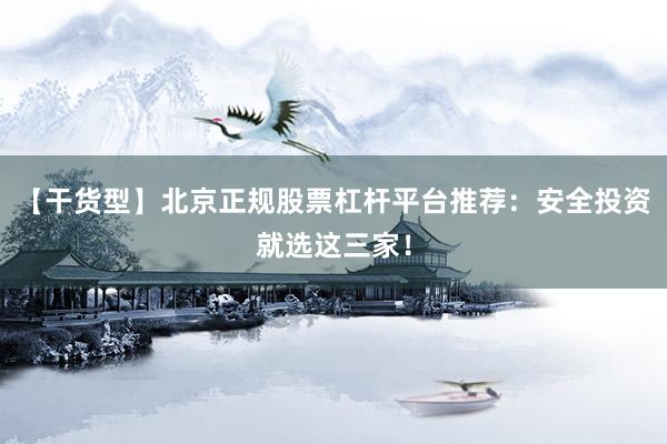 【干货型】北京正规股票杠杆平台推荐：安全投资就选这三家！