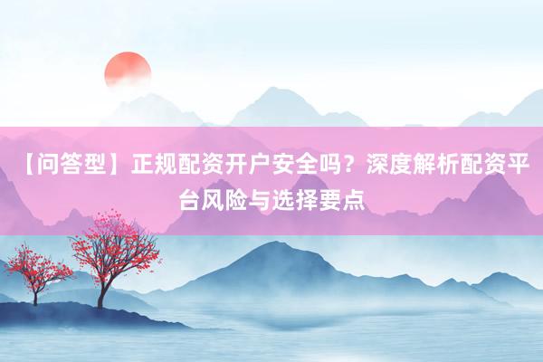 【问答型】正规配资开户安全吗？深度解析配资平台风险与选择要点