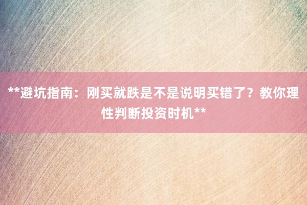 **避坑指南：刚买就跌是不是说明买错了？教你理性判断投资时机**