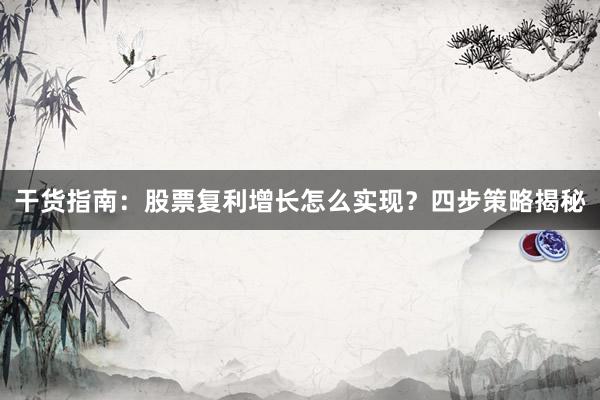 干货指南：股票复利增长怎么实现？四步策略揭秘