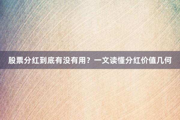 股票分红到底有没有用？一文读懂分红价值几何