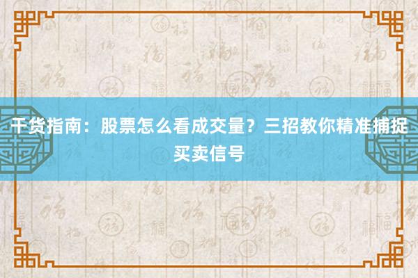 干货指南：股票怎么看成交量？三招教你精准捕捉买卖信号